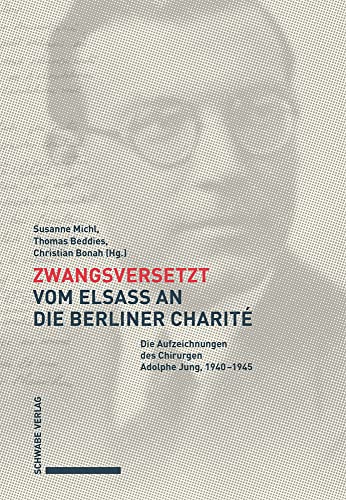 Zwangsversetzt – Vom Elsass an die Berliner Charité: Die Aufzeichnungen des Chirurgen Adolphe Jung, 1940–1945 Zwangsversetzt – Vom Elsass an die Berliner Charité: Die Aufzeichnungen des Chirurgen Adolphe Jung, 1940–1945