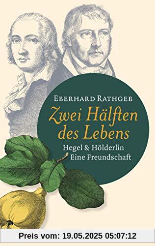 Zwei Hälften des Lebens.: Hegel und Hölderlin. Eine Freundschaft