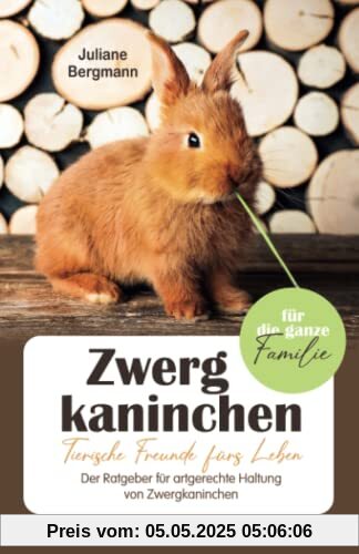 Zwergkaninchen: Tierische Freunde fürs Leben - Der Ratgeber für artgerechte Haltung von Zwergkaninchen