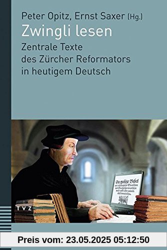 Zwingli lesen: Zentrale Texte des Zürcher Reformators in heutigem Deutsch. Unter Mitwirkung von Judith Engeler