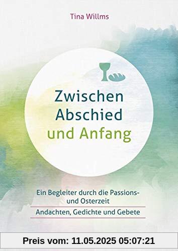Zwischen Abschied und Anfang: Ein Begleiter durch die Passions- und Osterzeit - Andachten, Gedichte und Gebete