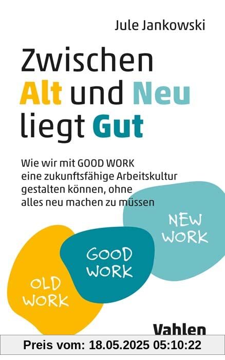 Zwischen Alt und Neu liegt Gut: Wie wir mit GOOD WORK eine zukunftsfähige Arbeitskultur gestalten können, ohne alles neu machen zu müssen