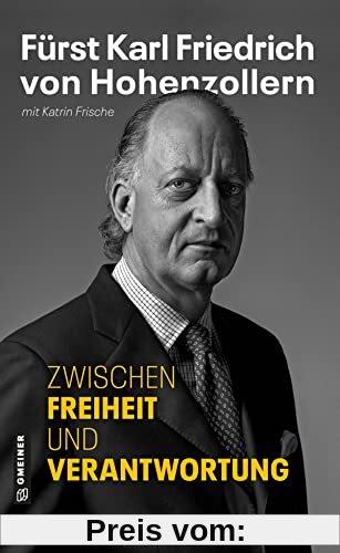 Zwischen Freiheit und Verantwortung: Fürst Karl Friedrich von Hohenzollern - Die Autobiografie (Biografien im GMEINER-Verlag)
