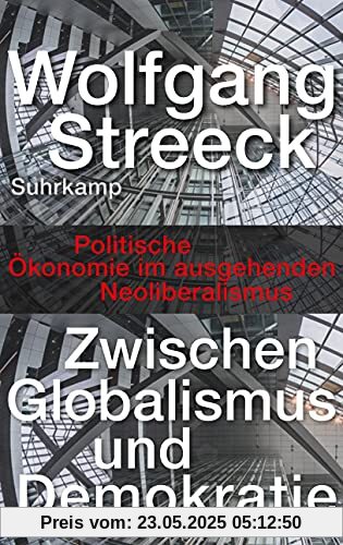 Zwischen Globalismus und Demokratie: Politische Ökonomie im ausgehenden Neoliberalismus Zwischen Globalismus und Demokratie: Politische Ökonomie im ausgehenden Neoliberalismus