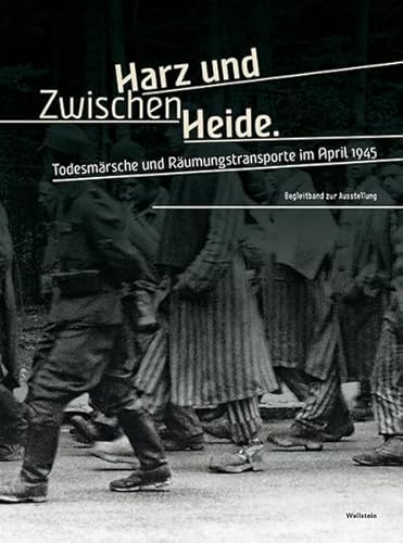 Zwischen Harz und Heide: Todesmärsche und Räumungstransporte im April 1945