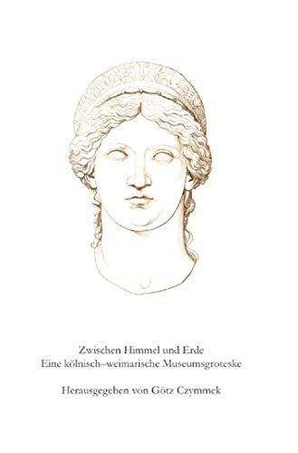 Zwischen Himmel und Erde. Eine kölnisch–weimarische Museumsgroteske