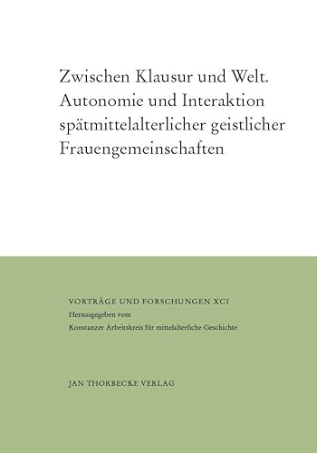 Zwischen Klausur und Welt: Autonomie und Interaktion spätmittelalterlicher geistlicher Frauengemeinschaften (Vorträge und Forschungen - Sonderbände) von Jan Thorbecke Verlag