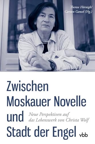 Zwischen Moskauer Novelle und Stadt der Engel: Neue Perspektiven auf das Lebenswerk von Christa Wolf (Schriften der Christa Wolf Gesellschaft) von Verlag Berlin Brandenburg