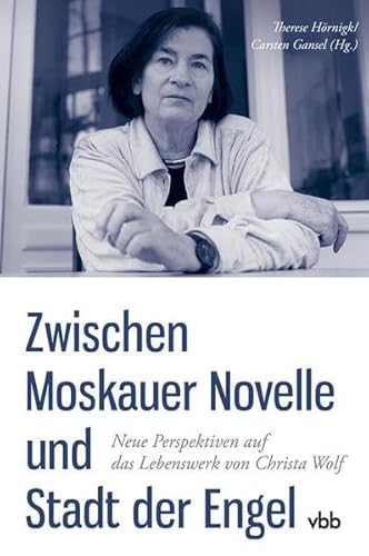 Zwischen Moskauer Novelle und Stadt der Engel: Neue Perspektiven auf das Lebenswerk von Christa Wolf (Schriften der Christa Wolf Gesellschaft)