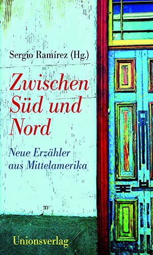 Zwischen Süd und Nord: Neue Erzähler aus Mittelamerika: Neue Erzähler aus Mittelamerika. Herausgegeben und mit einem Vorwort von Sergio Ramírez. Herausgegeben und mit einem Vorwort von Sergio Ramírez Zwischen Süd und Nord: Neue Erzähler aus Mittelamerika: Neue Erzähler aus Mittelamerika. Herausgegeben und mit einem Vorwort von Sergio Ramírez. Herausgegeben und mit einem Vorwort von Sergio Ramírez