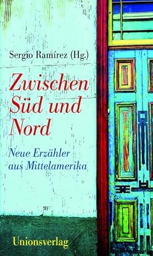 Zwischen Süd und Nord: Neue Erzähler aus Mittelamerika: Neue Erzähler aus Mittelamerika. Herausgegeben und mit einem Vorwort von Sergio Ramírez. Herausgegeben und mit einem Vorwort von Sergio Ramírez