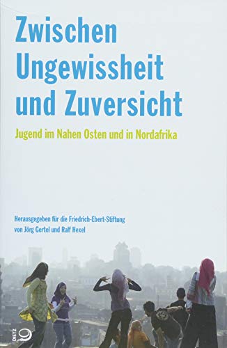 Zwischen Ungewissheit und Zuversicht: Jugend im Nahen Osten und in Nordafrika von Dietz, Bonn