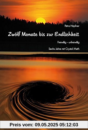 Zwölf Monate bis zur Endlichkeit: Freiwillig - unfreiwillig : Sechs Jahre mit Crystal Meth