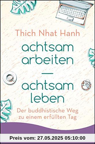 achtsam arbeiten achtsam leben: Der buddhistische Weg zu einem erfüllten Tag