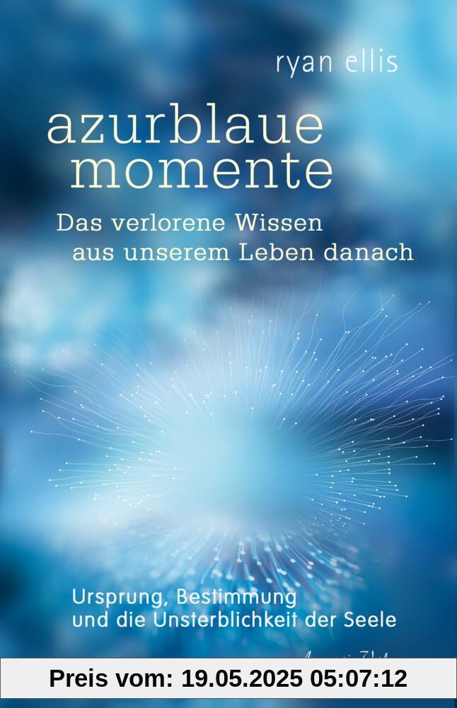 azurblaue momente – Das verlorene Wissen aus unserem Leben danach: Ursprung, Bestimmung und die Unsterblichkeit der Seele