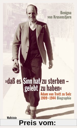 »daß es Sinn hat zu sterben - gelebt zu haben«: Adam von Trott zu Solz 1909-1944. Biographie