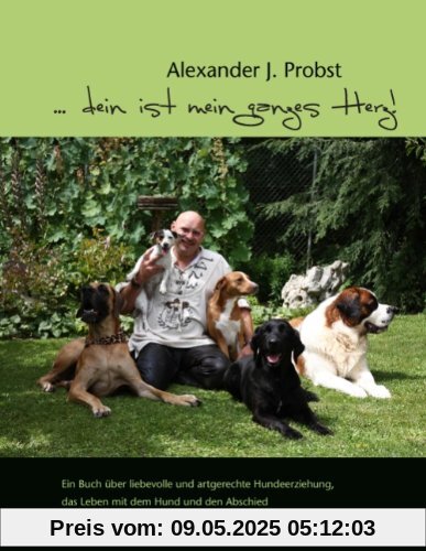 ... dein ist mein ganzes Herz!: Ein Buch über liebevolle und artgerechte Hundeerziehung, das Leben mit dem Hund und den Abschied ... dein ist mein ganzes Herz!: Ein Buch über liebevolle und artgerechte Hundeerziehung, das Leben mit dem Hund und den Abschied
