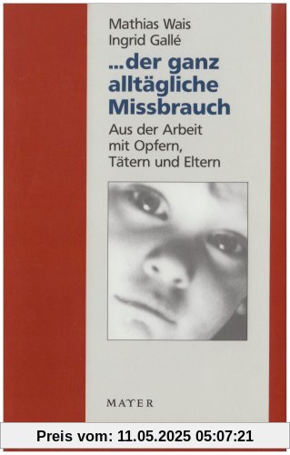 ... der ganz alltägliche Missbrauch: Aus der Arbeit mit Opfern, Tätern und Eltern