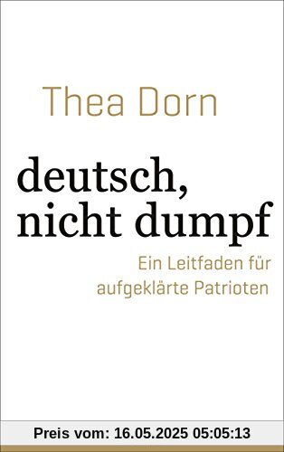 deutsch, nicht dumpf: Ein Leitfaden für aufgeklärte Patrioten deutsch, nicht dumpf: Ein Leitfaden für aufgeklärte Patrioten