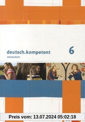 deutsch.kompetent. Arbeitsheft 6. Klasse. Ausgabe für Sachsen, Sachsen-Anhalt und Thüringen