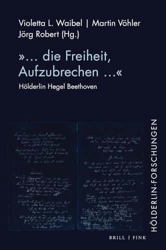 „... die Freiheit, Aufzubrechen …“: Hölderlin Hegel Beethoven (Hölderlin-Forschungen) von Brill | Fink