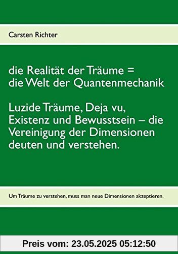 die Realität der Träume = die Welt der Quantenmechanik: Luzide Träume, Deja vu, Existenz und Bewusstsein – die Vereinigung der Dimensionen deuten und verstehen.