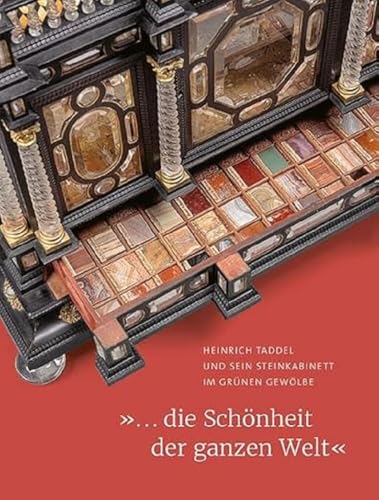 »... die Schönheit der ganzen Welt«: Heinrich Taddel und sein Steinkabinett im Grünen Gewölbe »... die Schönheit der ganzen Welt«: Heinrich Taddel und sein Steinkabinett im Grünen Gewölbe