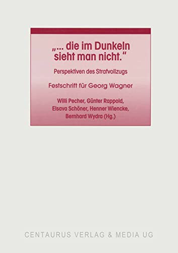 "... die im Dunkeln sieht man nicht": Perspektiven des Strafvollzugs. Festschrift für Georg Wagner (Studien und Materialien zum Straf- und Massregelvollzug, Band 20) von Centaurus Verlag & Media