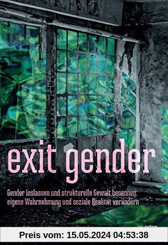 exit gender: Gender loslassen und strukturelle Gewalt benennen: eigene Wahrnehmung und soziale Realität verändern