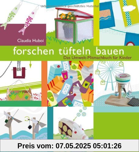 forschen, tüfteln, bauen: Das Umwelt-Mitmachbuch für Kinder