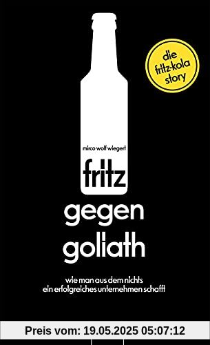 fritz gegen Goliath: Wie man aus dem Nichts ein erfolgreiches Unternehmen schafft. Die fritz-kola-Story | Firmengeschichte mit Tipps für ... mit Einblicken für Fans, erzählt vom Gründer