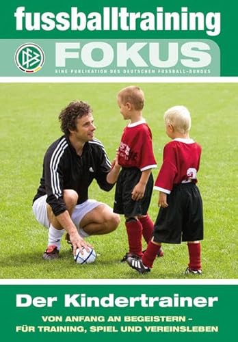 fussballtraining Fokus: Der Kindertrainer - Von Anfang an begeistern - für Training, Spiel und Vereinsleben (fussballtraining Fokus: Eine Publikationsreihe des Deutschen Fußball-Bundes)