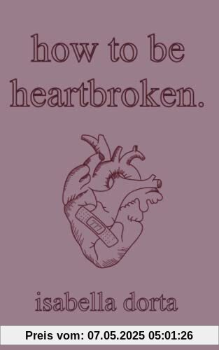 how to be heartbroken: a guide on love and heartbreak by isabella dorta how to be heartbroken: a guide on love and heartbreak by isabella dorta