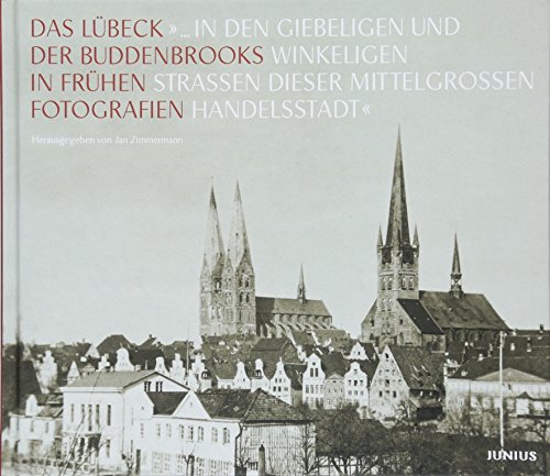 »... in den giebeligen und winkeligen Straßen dieser mittelgroßen Handelsstadt«: Das Lübeck der Buddenbrooks in frühen Fotografien von Junius Verlag GmbH