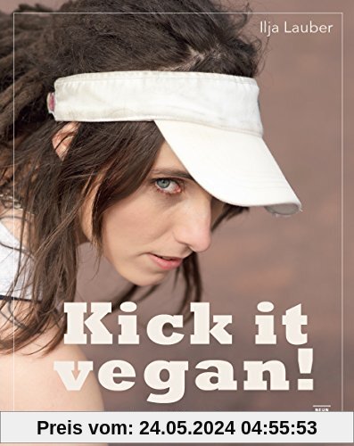 kick it vegan!: Vegan Abnehmen, Zunehmen oder Aufbauen mit Pflanzenkraft! Fit werden mit 130 Power-Rezepten von low- carb bis high fat und Beispielplänen von Diät bis Massephase