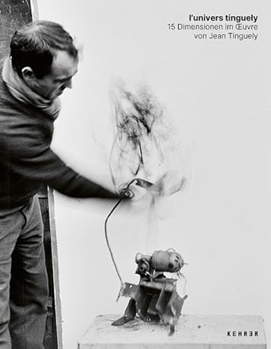 l'univers tinguely: 15 Dimensionen im Œuvre von Jean Tinguely: 15 Dimensionen im ¿uvre von Jean Tinguely von KEHRER Verlag