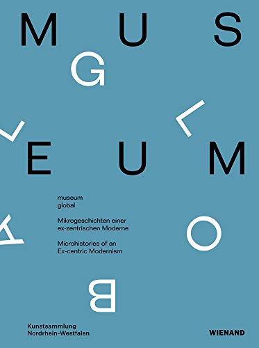 museum global. Mikrogeschichten einer ex-zentrischen Moderne.: Katalog zur Ausstellung in der Kunstsammlung NRW 2018/2019 von Wienand Verlag