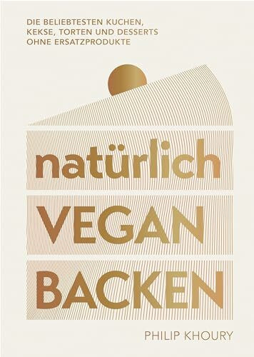natürlich vegan backen: Die beliebtesten Kuchen, Kekse, Torten und Desserts ohne Ersatzprodukt...