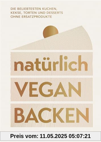 natürlich vegan backen: Die beliebtesten Kuchen, Kekse, Torten und Desserts ohne Ersatzprodukte
