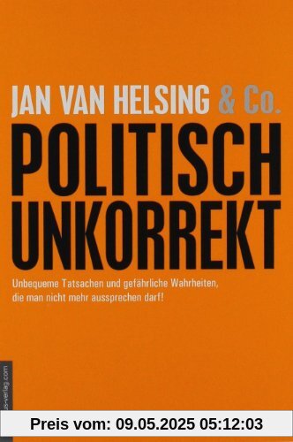 politisch unkorrekt: unbequeme Tatsachen und gefährliche Wahrheiten, die man nicht mehr aussprechen darf!