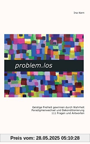problem.los: Geistige Freiheit gewinnen durch Wahrheit Paradigmenwechsel und Dekonditionierung 111 Fragen und Antworten