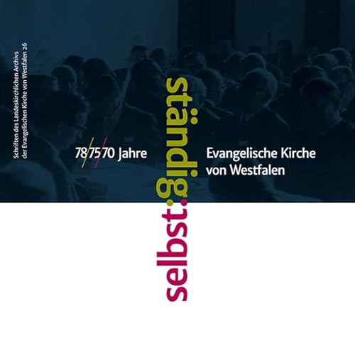 selbst:ständig: 78/75/70 Jahre Evangelische Kirche von Westfalen (Schriften des Landeskirchlichen Archivs der Evangelischen Kirche von Westfalen) von Luther-Verlag, Bielefeld