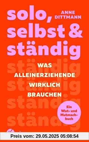 solo, selbst & ständig: Was Alleinerziehende wirklich brauchen - Ein Wut- und Mutmachbuch