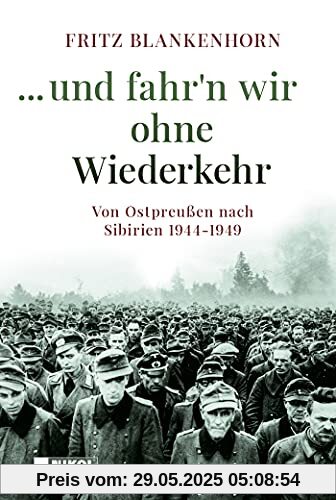 ...und fahr´n wir ohne Wiederkehr: Von Ostpreußen nach Sibirien 1944-1949