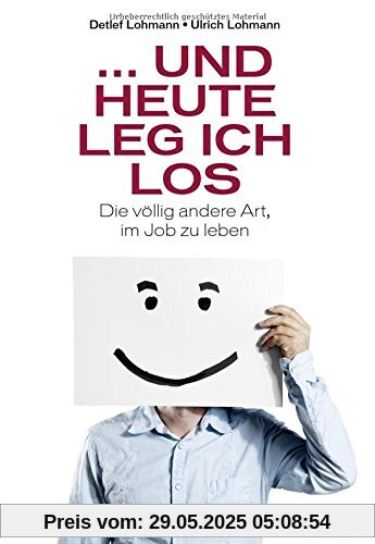 ... und heute leg ich los!: Die völlig andere Art, im Job zu leben