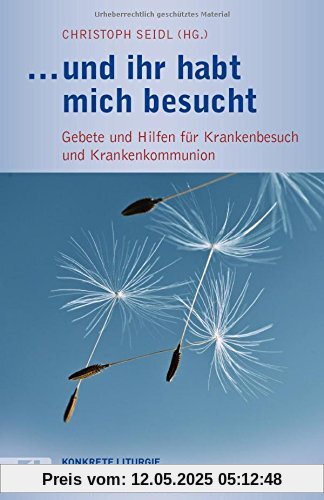 ... und ihr habt mich besucht: Gebete und Hilfen für Krankenbesuch und Krankenkommunion