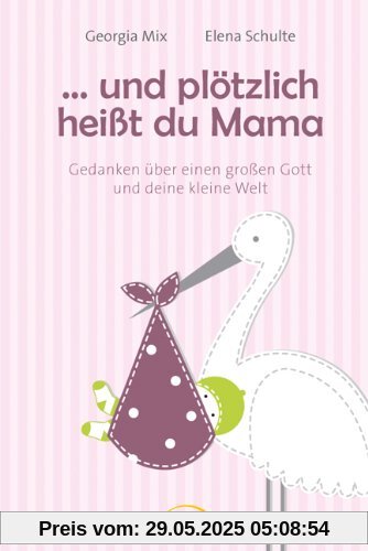 ... und plötzlich heißt du Mama: Gedanken über einen großen Gott und deine kleine Welt ... und plötzlich heißt du Mama: Gedanken über einen großen Gott und deine kleine Welt