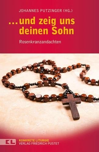 … und zeig uns deinen Sohn: Rosenkranzandachten (Konkrete Liturgie)