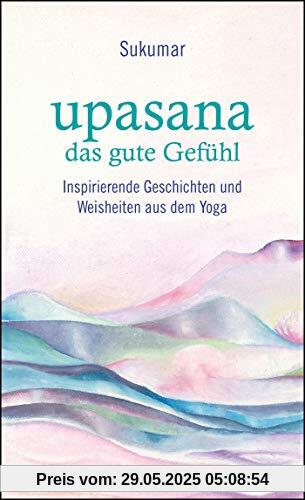 upasana - das gute Gefühl: Inspirierende Geschichten und Weisheiten aus dem Yoga upasana - das gute Gefühl: Inspirierende Geschichten und Weisheiten aus dem Yoga