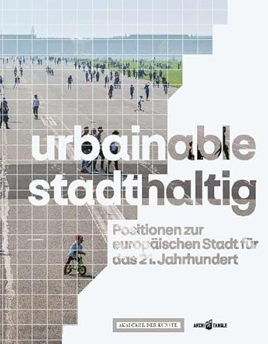 urbainable/stadthaltig: Positionen zur europäischen Stadt für das 21. Jahrhundert